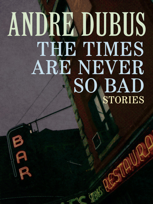 Title details for The Times Are Never So Bad by Andre Dubus - Available